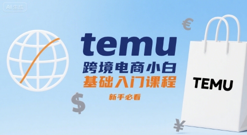 temu跨境电商小白基础入门课程，新手必看-宇文网创