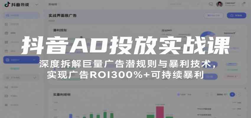 抖音AD投放实战课，深度拆解巨量广告潜规则与暴利技术，实现广告ROI300%+可持续暴利-宇文网创