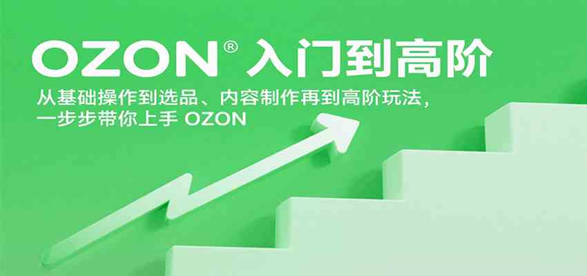 OZON入门到高阶，从基础操作到选品、内容制作再到高阶玩法，一步步带你上手OZON-宇文网创