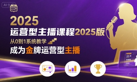 运营型主播课程2025版，从0到1教你成为金牌运营型主播-宇文网创