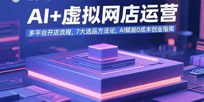 AI+虚拟网店运营：多平台开店流程，7大选品方法论，AI赋能0成本创业指南-宇文网创