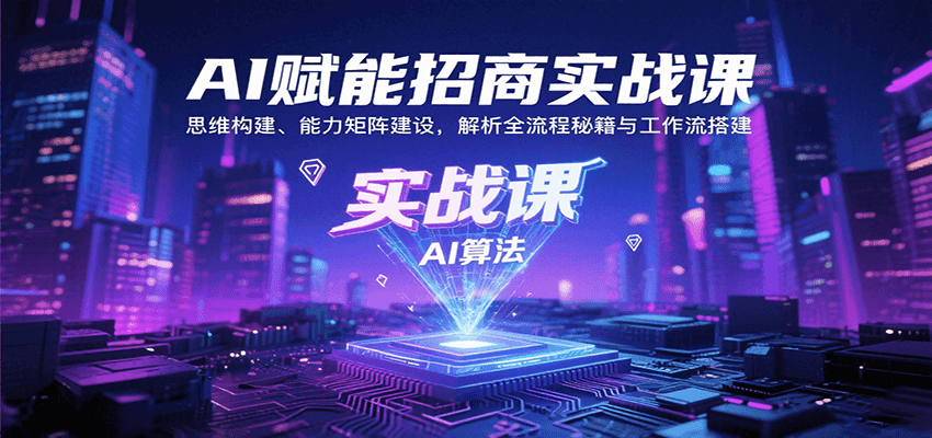 AI赋能招商实战课：思维构建、能力矩阵建设，解析全流程秘籍与工作流搭建-宇文网创