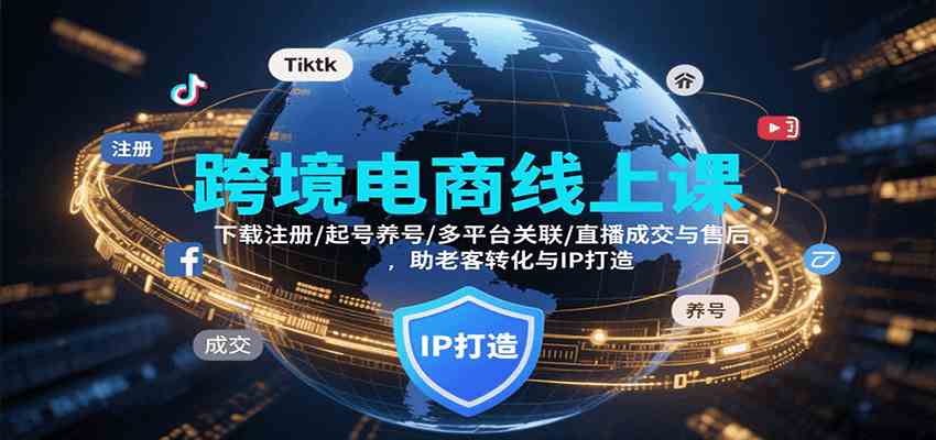跨境电商线上课，下载注册/起号养号/多平台关联/直播成交与售后，IP打造与老客转化-宇文网创