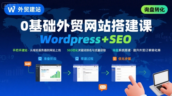 WordPress外贸建站+SEO优化课程，手把手教你从0到1搭建可获得询盘的外贸网站-宇文网创