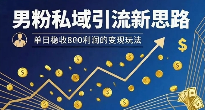 男粉私域引流新思路，单日稳收8张利润的变现玩法-宇文网创