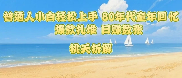 普通人小白轻松上手 80年代童年回忆杀，爆款扎堆，日入数张-宇文网创
