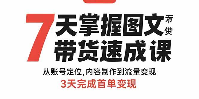 7天掌握图文带货速成课：从账号定位,内容制作到流量变现,3天完成首单变现-宇文网创