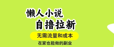 懒人小说自撸拉新，无需流量，一个账号一条作品就可以打爆收益，在家也能轻松做的副业【揭秘】-宇文网创