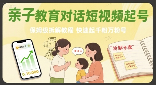 亲子教育对话短视频起号，保姆级拆解教程，快速起千粉万粉号-宇文网创