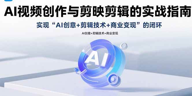 AI视频创作与剪映剪辑的实战指南，实现AI创意+剪辑技术+商业变现的闭环-宇文网创