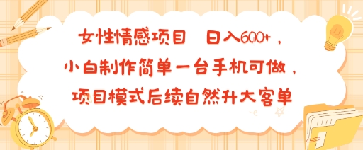 女性情感项目 小白制作简单一台手机可做 项目模式后续自然升大客单 日入6张-宇文网创