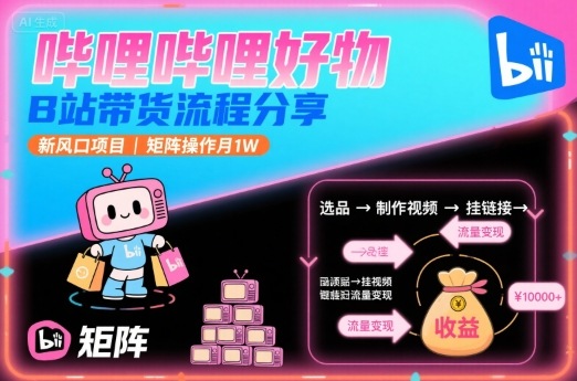 哔哩哔哩好物，B站带货流程分享，新风口项目，矩阵操作月1W-宇文网创