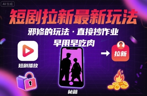 解锁短剧拉新最新玩法，邪修的玩法，直接抄作业，早用早吃肉-宇文网创