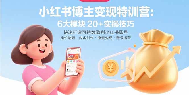 小红书博主变现特训营：6大模块20+实操技巧 快速打造可持续盈利小红书账号-宇文网创