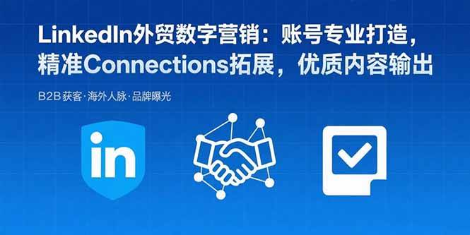 LinkedIn外贸数字营销：账号专业打造，精准Connections拓展，优质内容输出-宇文网创
