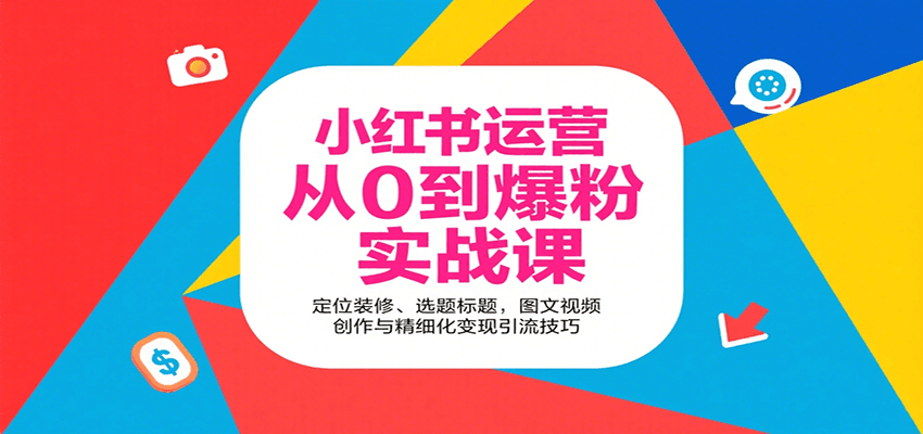 小红书运营从0到爆粉实战课：定位装修、选题标题，图文视频创作与精细化变现引流技巧-宇文网创