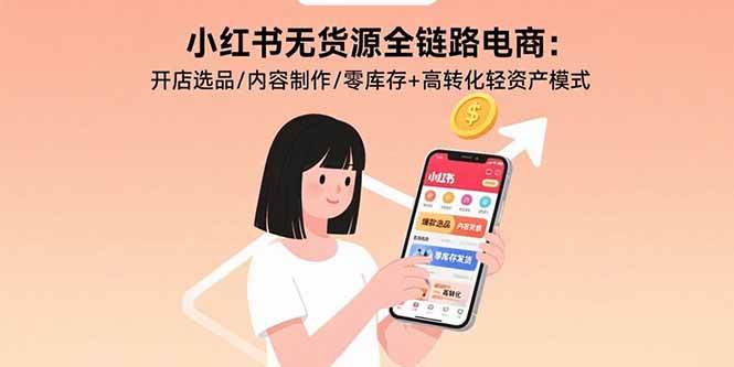小红书无货源全链路电商：开店选品/内容制作/零库存+高转化轻资产模式-宇文网创