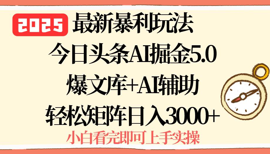 2025年今日头条最新暴利玩法5.0，一键生成爆款，轻松实现矩阵日入3000+-宇文网创