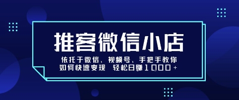 推客微信小店依托于微信、视频号，手把手教你如何快速变现 轻松日入1k+【揭秘】-宇文网创