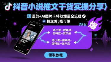 抖音小说推文干货实操分享，混剪+AI图片卡特效爆量全流程，0粉丝0门槛可做-宇文网创