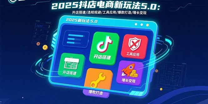 2025抖店电商新玩法5.0：开店搭建/违规规避/工具应用,快速掌握基础运营…-宇文网创