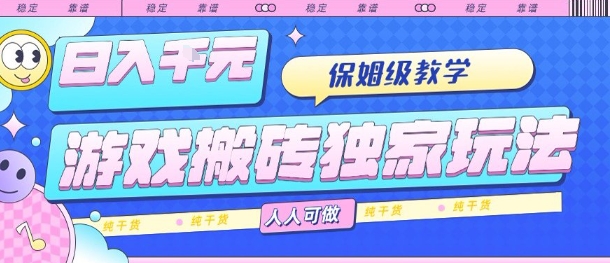 游戏搬砖独家玩法，日入1k+，保姆级教学，人人可做，纯干货【揭秘】-宇文网创