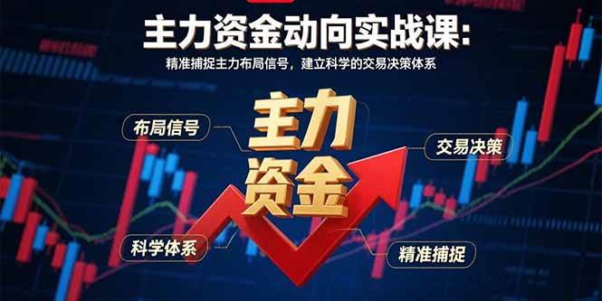主力资金动向实战课-8月：精准捕捉主力布局信号，建立科学的交易决策体系-宇文网创