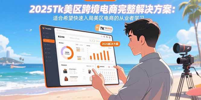 2025Tk美区跨境电商完整解决方案：适合希望快速入局美区电商的从业者学习-宇文网创