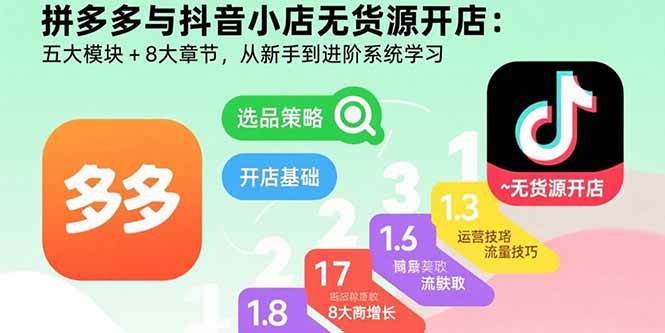 拼多多与抖音小店无货源开店：五大模块+8大章节，从新手到进阶系统学习-宇文网创