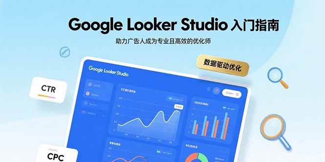 Google Looker Studio入门指南，助力广告人成为专业且高效的优化师-宇文网创