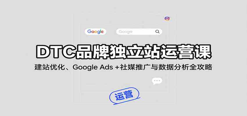 DTC品牌独立站运营课：建站优化、Google Ads + 社媒推广与数据分析全攻略-宇文网创