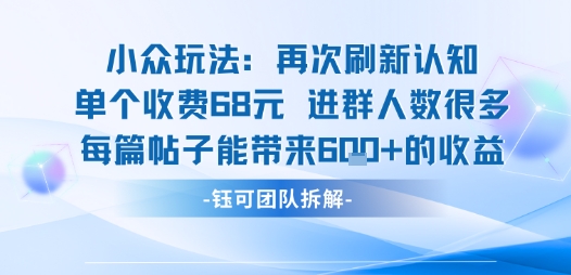 小众玩法再次刷新认知单个收费68米进群人数很多每篇帖子能带来6张的收益-宇文网创