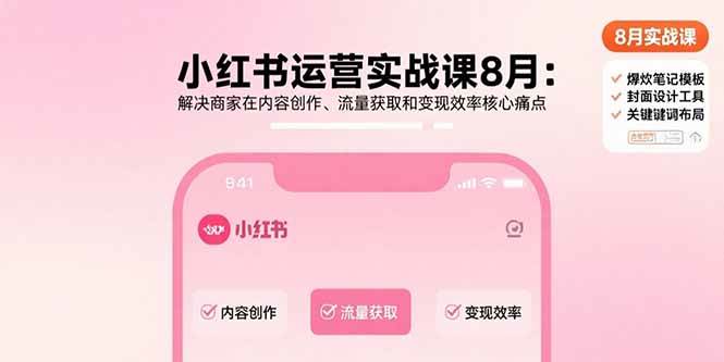 小红书运营实战课8月：解决商家在内容创作、流量获取和变现效率核心痛点-宇文网创