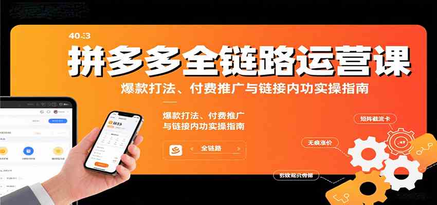 拼多多全链路运营课，爆款打法、付费推广与链接内功实操指南-宇文网创