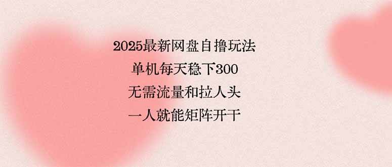 2025最新网盘自撸玩法，单机每天稳下3张，无需流量和拉人头，一个人就…-宇文网创