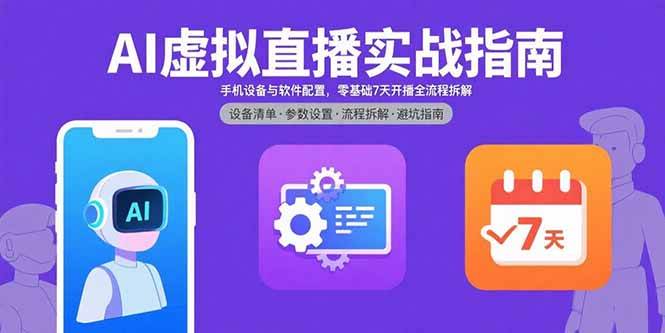 AI虚拟直播实战指南，手机设备与软件配置，零基础7天开播全流程拆解-宇文网创
