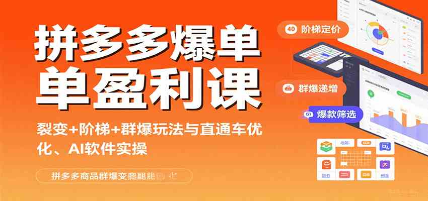 拼多多爆单盈利课：裂变+阶梯+群爆玩法与直通车优化、AI 软件实操-宇文网创