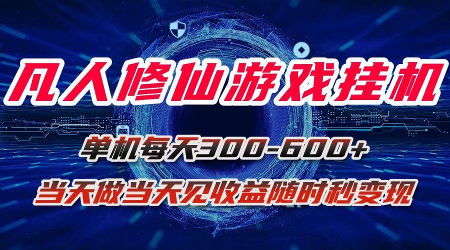 凡人修仙游戏挂机单机每天300-600+a当天做当天见收益随时在线秒变现-宇文网创