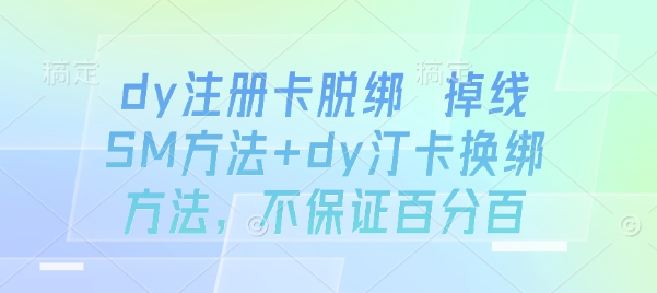 dy注册卡脱绑 掉线SM方法+dy汀卡换绑方法，不保证百分百-宇文网创