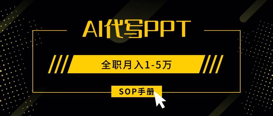 AI代写之高效制作PPT，永不失业副业兼职，全职月入1-5万【SOP手册】-宇文网创