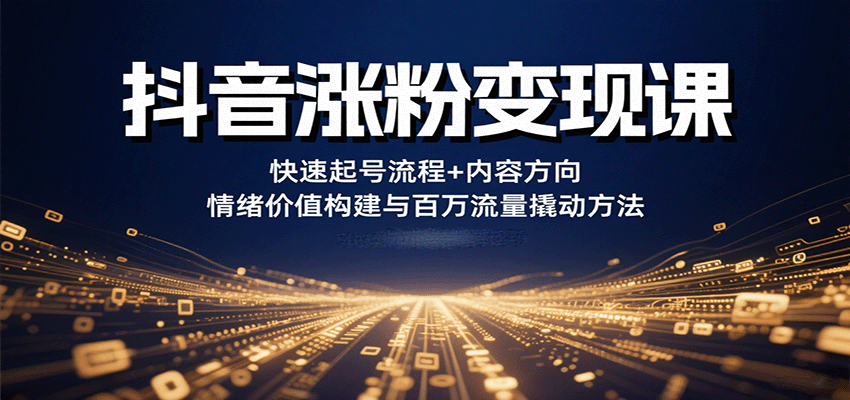 抖音涨粉变现课，快速起号流程+内容方向+情绪价值构建与百万流量撬动方法-宇文网创
