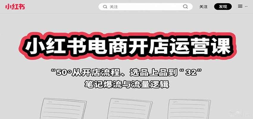 小红书电商开店运营课：从开店流程、选品上品到笔记爆流与流量逻辑-宇文网创