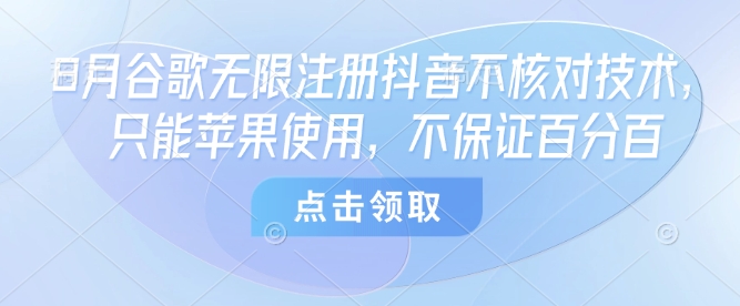 8月谷歌无限注册抖音不核对技术，只能苹果使用，不保证百分百-宇文网创