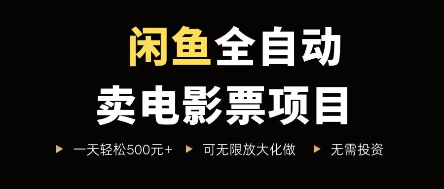 闲鱼全自动卖电影票项目，一单5元-30元，新手一天轻松500+，无脑操作，零投资-宇文网创