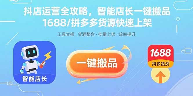 抖店运营全攻略，智能店长一键搬品，1688/拼多多货源快速上架-宇文网创