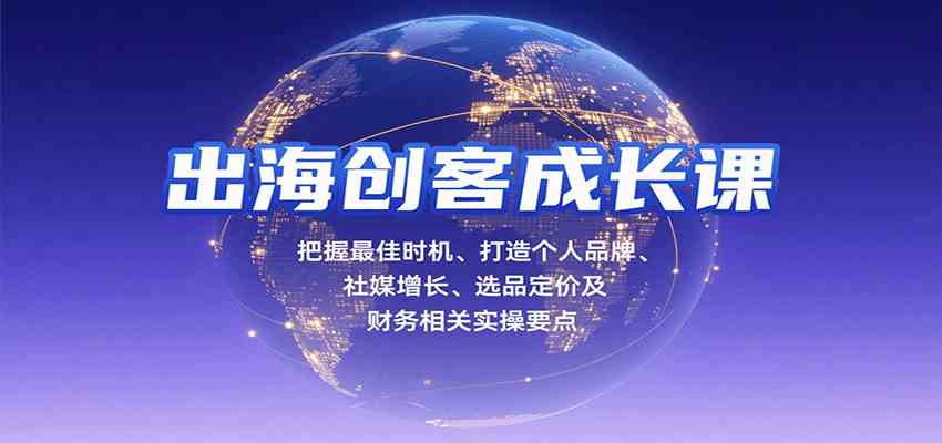 出海创客成长课，把握最佳时机、打造个人品牌、社媒增长、选品定价及财务相关实操要点-宇文网创