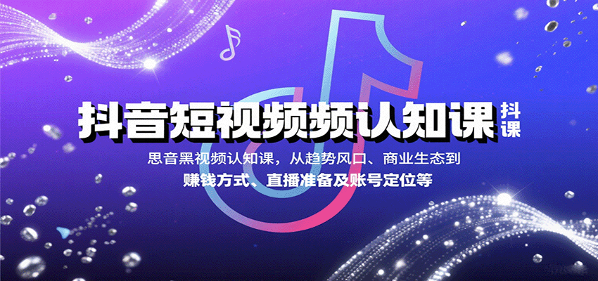 抖音短视频认知课，从趋势风口、商业生态到赚钱方式、直播准备及账号定位等-宇文网创