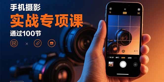 手机摄影实战专项课：通过100节实操课程实现从入门到精通的技能进阶-宇文网创
