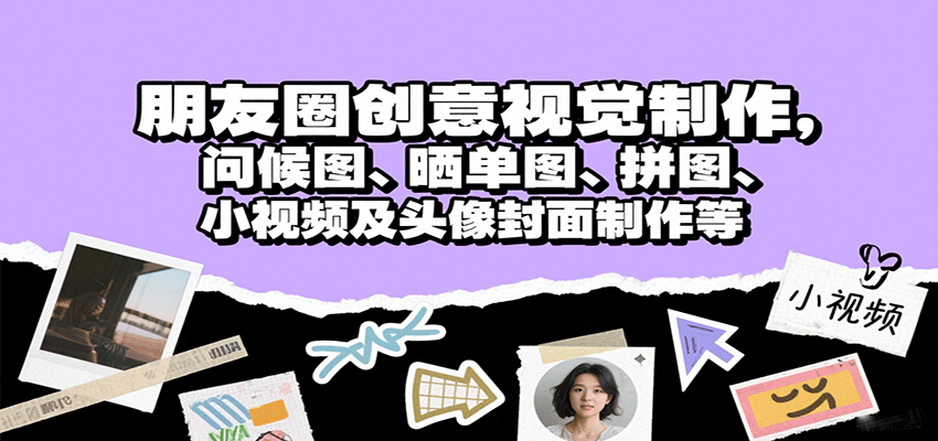 朋友圈创意视觉制作，问候图、晒单图、拼图、小视频及头像封面制作等-宇文网创