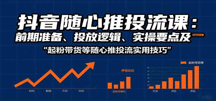 抖音随心推投流课：前期准备、投放逻辑、实操要点及起粉带货等随心推投流实用技巧-宇文网创